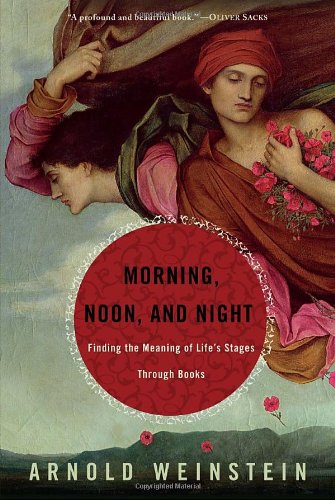 Morning, Noon, and Night: Finding the Meaning of Life's Stages Through Books by Arnold Weinstein
