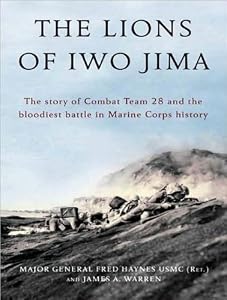 The Lions of Iwo Jima: The Story of Combat Team 28 and the Bloodiest Battle in Marine Corps History