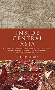 Inside Central Asia: A Political and Cultural History of Uzbekistan, Turkmenistan, Kazakhstan, Kyrgyz stan, Tajikistan, Turkey, and Iran