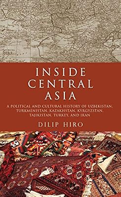 Inside Central Asia: A Political and Cultural History of Uzbekistan, Turkmenistan, Kazakhstan, Kyrgyz stan, Tajikistan, Turkey, and Iran