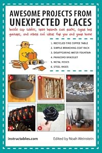 Awesome Projects from Unexpected Places: Bottle Cap Tables, Tree Branch Coat Racks, Cigar Box Guitars, and Other Cool Ideas for You and Your Home