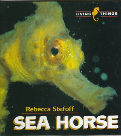 Sea Horse (Living Things) by Rebecca Stefoff