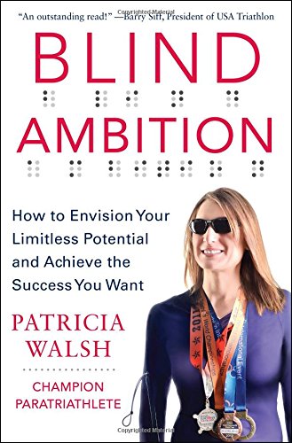 Blind Ambition: How to Envision Your Limitless Potential and Achieve the Success You Want by Patricia Walsh