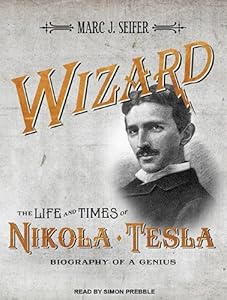 Wizard: The Life and Times of Nikola Tesla: Biography of a Genius