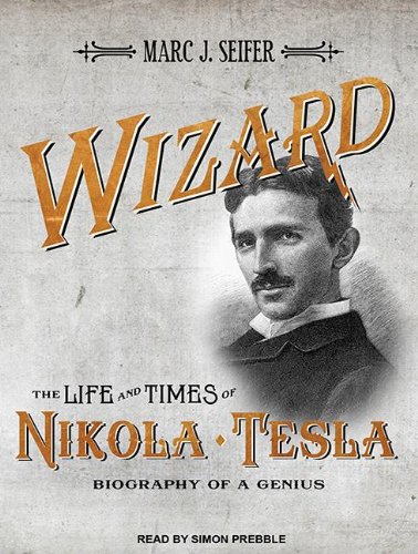 Wizard: The Life and Times of Nikola Tesla: Biography of a Genius by Marc J. Seifer
