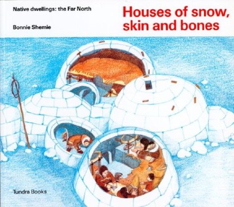 Houses of Snow, Skin and Bones (Native Dwellings: the Far North) by Bonnie Shemie