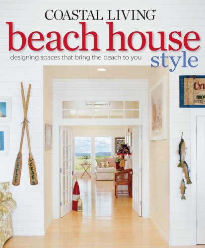 Coastal Living Beach House Style: Designing Spaces That Bring the Beach to You by Editors of Coastal Living Magazine