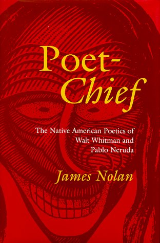 Poet-Chief: The Native American Poetics of Walt Whitman and Pablo Neruda by James Nolan