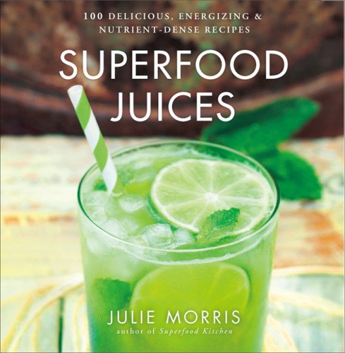 Superfood Juices: 100 Delicious, Energizing &amp; Nutrient-Dense Recipes by Julie Morris