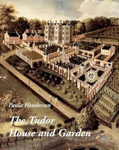 The Tudor House and Garden: Architecture and Landscape in the Sixteenth and Early Seventeenth Centuries (Studies in British Art) by Paula Henderson