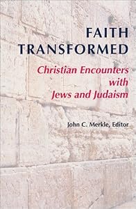 Faith Transformed: Christian Encounters with Jews and Judaism by John C Merkle