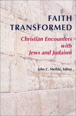 Faith Transformed: Christian Encounters with Jews and Judaism by John C Merkle