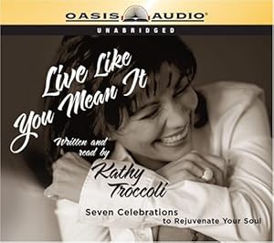 Live Like You Mean It!: 7 Daily Celebrations to Rejuvenate a Woman's Soul by Kathy Troccoli
