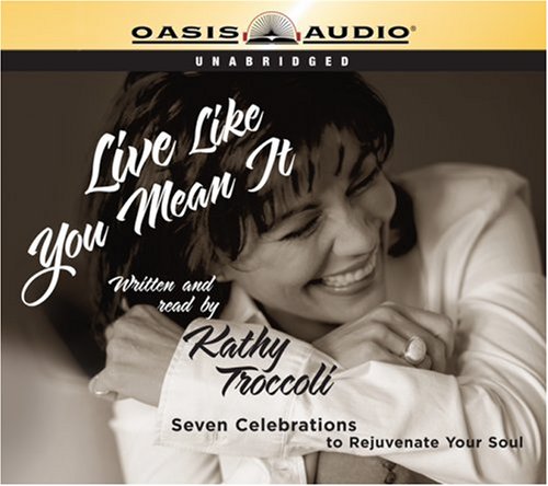 Live Like You Mean It!: 7 Daily Celebrations to Rejuvenate a Woman's Soul by Kathy Troccoli