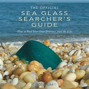 The Official Sea Glass Searcher's Guide: How to Find Your Own Treasures from the Tide by Cindy Bilbao