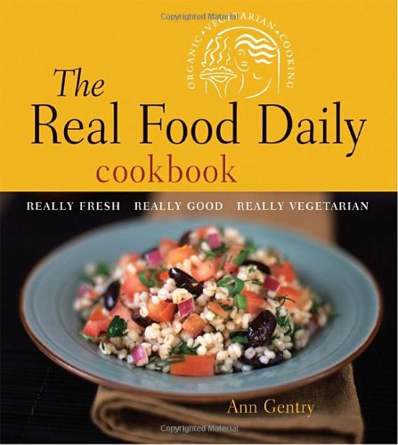 The Real Food Daily Cookbook: Really Fresh, Really Good, Really Vegetarian by Ann Gentry