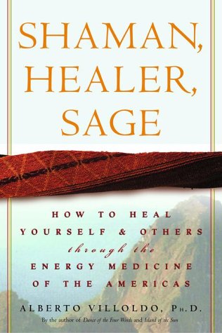 Shaman, Healer, Sage: How to Heal Yourself and Others with the Energy Medicine of the Americas by Alberto Villoldo Ph.D.