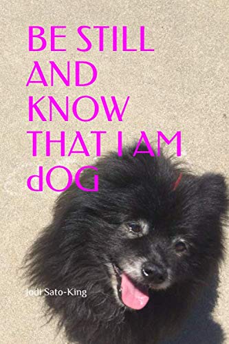 BE STILL AND KNOW THAT I AM dOG: Paws For The Moment by Jodi Sato-King