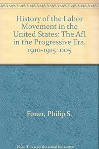 History of the Labor Movement in the United States: The Afl in the Progressive Era, 1910-1915 (His History of the labor movement in the United States ; v. 5)