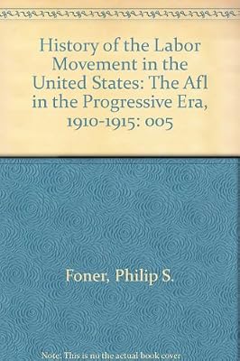 History of the Labor Movement in the United States: The Afl in the Progressive Era, 1910-1915 (His History of the labor movement in the United States ; v. 5)