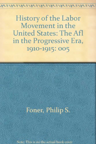 History of the Labor Movement in the United States: The Afl in the Progressive Era, 1910-1915 (His History of the labor movement in the United States ; v. 5) by Philip S. Foner