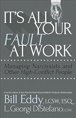 It's All Your Fault at Work!: Managing Narcissists and Other High-Conflict People