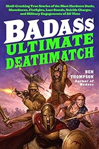 Badass: Ultimate Deathmatch: Skull-Crushing True Stories of the Most Hardcore Duels, Showdowns, Fistfights, Last Stands, Suicide Charges, and Military Engagements of All Time