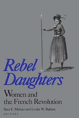 Rebel Daughters: Women and the French Revolution (University of California Humanities Research Institute Series)