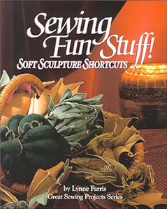 Sewing Fun Stuff! Soft Sculpture Shortcuts (Great Sewing Projects Series) by Lynne Farris