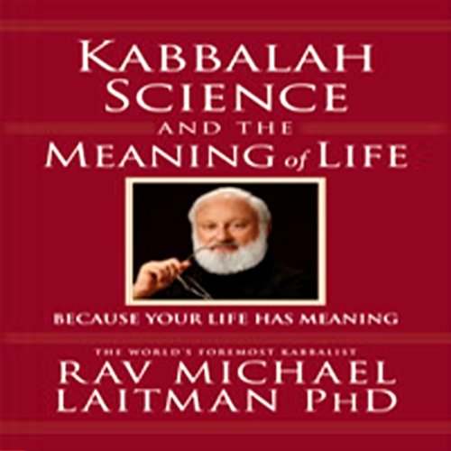 Kabbalah, Science, and the Meaning of Life: Because Your Life Has Meaning