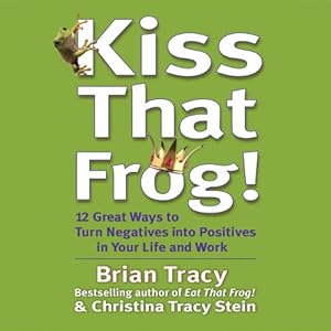Kiss That Frog!: 12 Ways to Turn Negatives into Positives