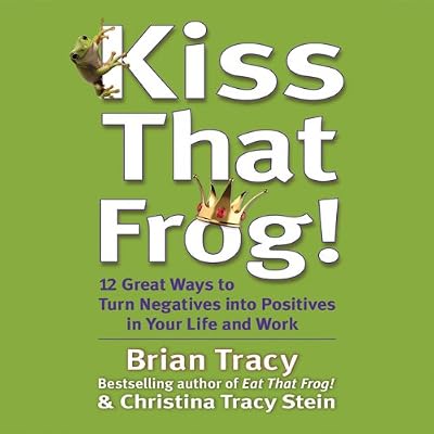 Kiss That Frog!: 12 Ways to Turn Negatives into Positives