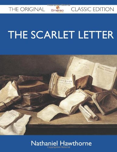 The Scarlet Letter - The Original Classic Edition by Nathaniel Hawthorne
