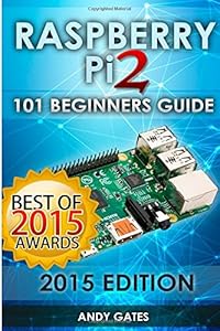 Raspberry Pi 2: 101 Beginners Guide: The Definitive Step by Step guide for what you need to know to get started by by Andy Gates