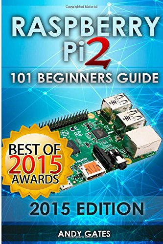 Raspberry Pi 2: 101 Beginners Guide: The Definitive Step by Step guide for what you need to know to get started by by Andy Gates