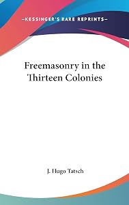 Freemasonry in the Thirteen Colonies by J Hugo Tatsch