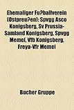 Ehemaliger Fussballverein (Ostpreussen): Spvgg Asco Konigsberg, Sv Prussia-Samland Konigsberg, Spvgg Memel, Vfb Konigsberg, Freya-Vfr Memel