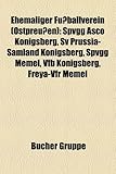 Ehemaliger Fussballverein (Ostpreussen): Spvgg Asco Konigsberg, Sv Prussia-Samland Konigsberg, Spvgg Memel, Vfb Konigsberg, Freya-Vfr Memel