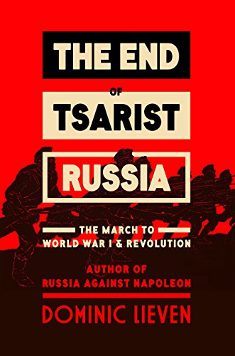 The End of Tsarist Russia: The March to World War I and Revolution by Dominic Lieven