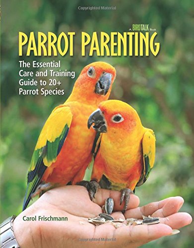 Parrot Parenting: The Essential Care and Training Guide to +20 Parrot Species by Carol Frischmann