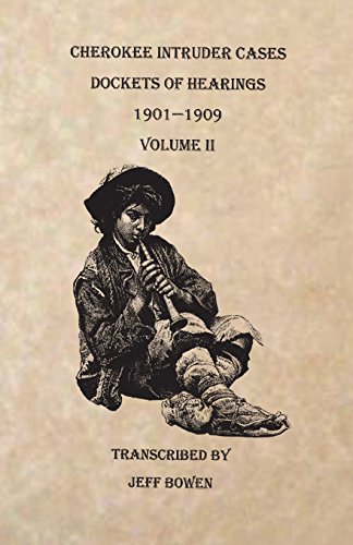 Cherokee Intruder Cases, Dockets of Hearings, 1901-1909. Volume II by Jeff Bowen