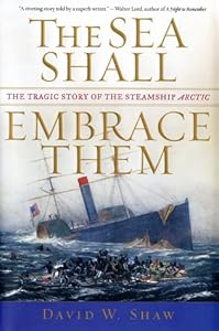 The Sea Shall Embrace Them: The Tragic Story of the Steamship Arctic by David W. Shaw