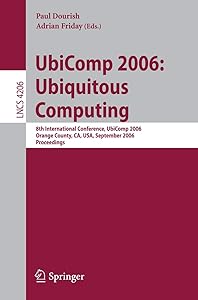 UbiComp 2006: Ubiquitous Computing: 8th International Conference, UbiComp 2006, Orange County, CA, USA, September 17-21, 2006, Proceedings (Lecture Notes in Computer Science, 4206)