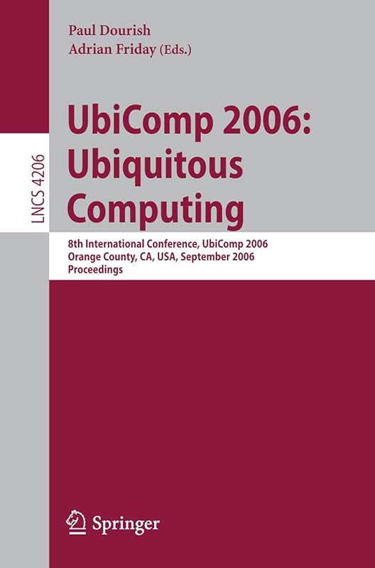 UbiComp 2006: Ubiquitous Computing: 8th International Conference, UbiComp 2006, Orange County, CA, USA, September 17-21, 2006, Proceedings (Lecture Notes in Computer Science, 4206) by Paul Dourish