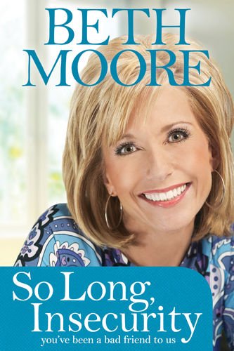So Long, Insecurity: You've Been a Bad Friend to Us by Beth Moore