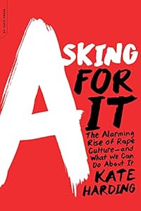 Asking for It: The Alarming Rise of Rape Culture--and What We Can Do about It