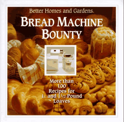 Better Homes and Gardens Bread Machine Bounty by "Better Homes and Gardens"