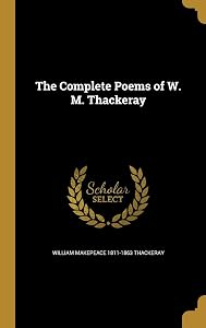 The Complete Poems of W. M. Thackeray by William Makepeace 1811-1863 Thackeray