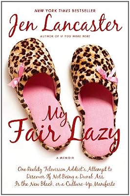 My Fair Lazy: One Reality Television Addict's Attempt to Discover If Not Being A Dumb Ass Is the New Black; Or, A Culture-Up Manifesto