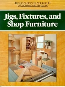 Jigs, Fixtures, and Shop Furniture (Build It Better Yourself Woodworking Projects)